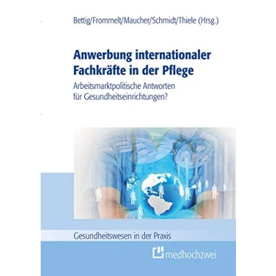 Abbildung von Anwerbung internationaler Fachkräfte in der Pflege. Arbeitsmarktpolitische Antworten für Gesundheitseinrichtungen? (Gesundheitswesen Praxis)