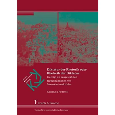 Abbildung von Diktatur der Rhetorik oder Diktatur: Gezeigt an ausgewählten Redesituationen von Mussolini und Hitler (Kulturen Kommunikation Kontakte)