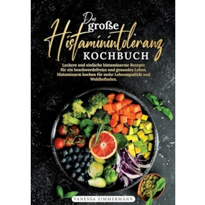 Abbildung von Das große Histaminintoleranz Kochbuch: Leckere und einfache histaminarme Rezepte für ein beschwerdefreies gesundes Leben. Histaminarm kochen mehr Lebensqualität Wohlbefinden.