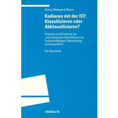 Abbildung von Kodieren mit ICF: Klassifizieren oder Abklassifizieren?: Potenzen und Probleme der &#039;Internationalen Klassifikation Funktionsfähigkeit, Behinderung Gesundheit&#039;. Ein Überblick