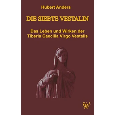 Abbildung von Die siebte Vestalin: Das Leben und Wirken der Tiberia Caecilia Virgo Vestalis
