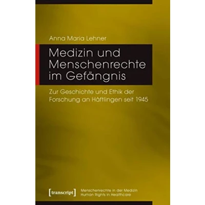 Abbildung von Medizin und Menschenrechte im Gefängnis: Zur Geschichte Ethik der Forschung an Häftlingen seit 1945 (Menschenrechte in / Human Rights Healthcare)