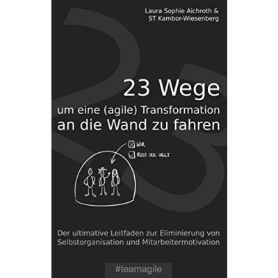 Abbildung von 23 Wege um eine (agile) Transformation an die Wand zu fahren: Der ultimative Leitfaden zur Eliminierung von Selbstorganisation und Mitarbeitermotivation