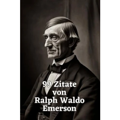 Abbildung von 99 Zitate von Ralph Waldo Emerson: Weisheit für ein inspiriertes Leben: Entdecken Sie die tiefgründige Philosophie eines amerikanischen Denkers