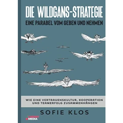 Abbildung von Die Wildgans Strategie: eine Parabel vom Geben und Nehmen: Wie Vertrauenskultur, Kooperation Teamerfolg zusammenhängen