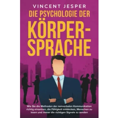 Abbildung von die Psychologie der Körpersprache: Wie Sie Methoden nonverbalen Kommunikation richtig einsetzen, Fähigkeit entdecken, Menschen zu lesen und immer richtigen Signale senden