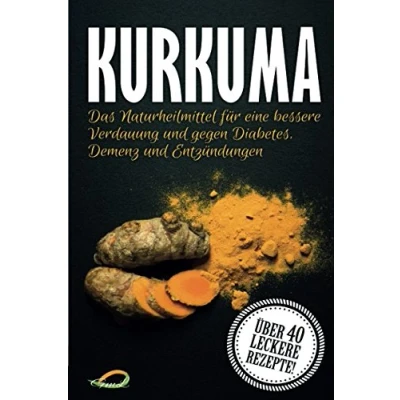 Abbildung von Kurkuma: Das Naturheilmittel für eine bessere Verdauung und gegen Diabetes, Demenz Entzündungen große Kurkuma Kochbuch