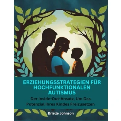 Abbildung von Erziehungsstrategien Für Hochfunktionalen Autismus: Der Inside Out Ansatz, Um Das Potenzial Ihres Kindes Freizusetzen