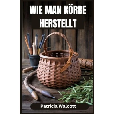 Abbildung von WIE MAN KÖRBE HERSTELLT: Lernen Sie die Kunst des Korbflechtens mit einfachen Anleitungen und Tipps