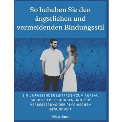 Abbildung von So beheben Sie den ängstlichen und vermeidenden Bindungsstil: Ein umfassender Leitfaden zum Aufbau sicherer Beziehungen zur Verbesserung der psychischen Gesundheit