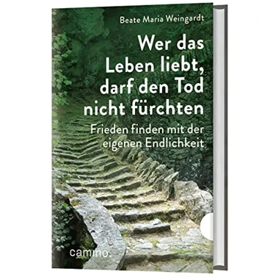 Abbildung von Wer das Leben liebt, darf den Tod nicht fürchten: Frieden finden mit der eigenen Endlichkeit