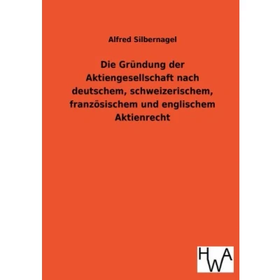 Abbildung von Die Gründung der Aktiengesellschaft nach deutschem, schweizerischem, französischem und englischem Aktienrecht