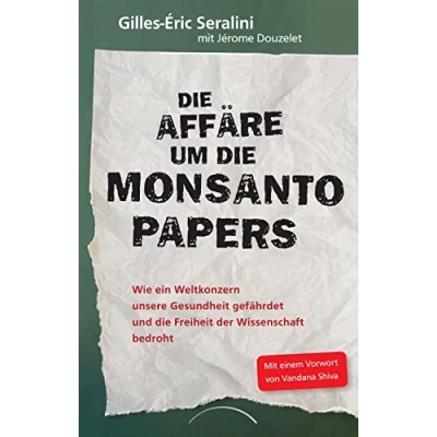 Abbildung von die Affäre um Monsanto Papers: Wie ein Weltkonzern unsere Gesundheit gefährdet und Freiheit der Wissenschaft bedroht