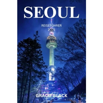 Abbildung von SEOUL REISEFÜHRER 2025: Wo alte Traditionen moderne Wunder entfachen Eine Reise durch das Herz der zeitlosen Stadt Koreas