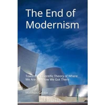 Abbildung von The End of Modernism: Towards a Scientific Theory Where We Are and How Got There