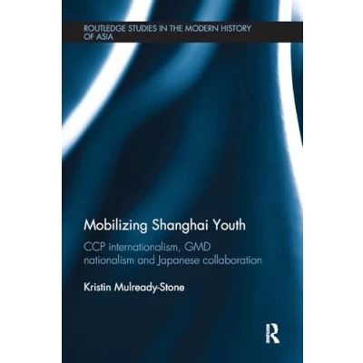 Abbildung von Mobilizing Shanghai Youth: Ccp Internationalism, Gmd Nationalism and Japanese Collaboration (Routledge Studies in the Modern History of Asia)