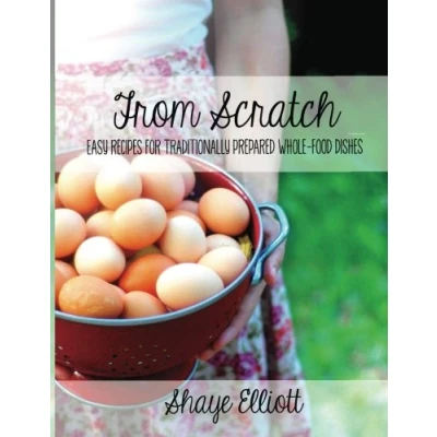 Abbildung von The Elliott Homestead: From Scratch: Traditional, whole foods dishes for easy, everyday meals.