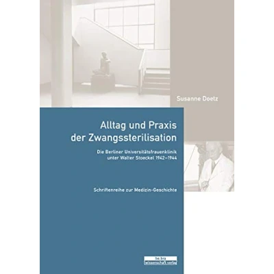 Abbildung von Alltag und Praxis der Zwangssterilisation: Die Berliner Universitätsfrauenklinik unter Walter Stoeckel 1942 1944 (Schriftenreihe zur Medizin Geschichte)
