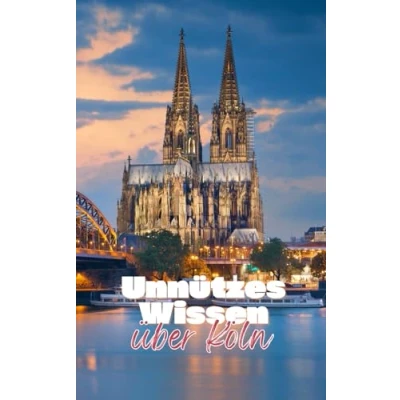 Abbildung von Unnützes Wissen über Köln: Bemerkenswerte und kuriose Fakten rund um Geschichte, Kultur Traditionen der Kölner