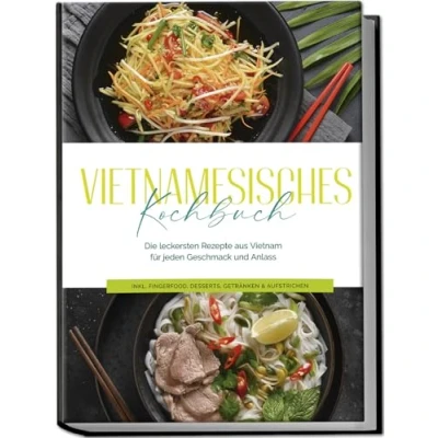 Abbildung von Vietnamesisches Kochbuch: Die leckersten Rezepte aus Vietnam für jeden Geschmack und Anlass inkl. Fingerfood, Desserts, Getränken &amp; Aufstrichen