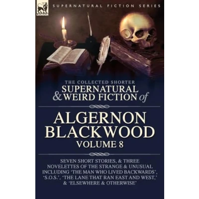 Abbildung von the Collected Shorter Supernatural &amp; Weird Fiction of Algernon Blackwood Volume 8: Seven Short Stories, and Three Novelettes Strange ... that Ran East West,&#039; &#039;Elsewhere a