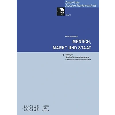 Abbildung von Mensch, Markt und Staat: Plädoyer für eine Wirtschaftsordnung unvollkommene Menschen (Zukunft der Sozialen Marktwirtschaft, 4, Band 4)