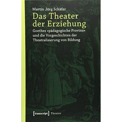 Abbildung von Das Theater der Erziehung: Goethes »pädagogische Provinz« und die Vorgeschichten Theatralisierung von Bildung