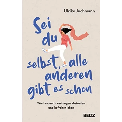 Abbildung von Sei du selbst, alle anderen gibt es schon: Wie Frauen Erwartungen abstreifen und befreiter leben