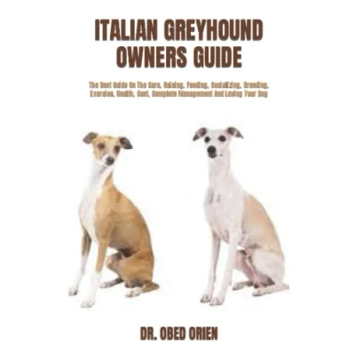 Abbildung von ITALIAN GREYHOUND OWNERS GUIDE: The Best Guide On Care, Raising, Feeding, Socializing, Breeding, Exercise, Health, Cost, Complete Management And Loving Your Dog