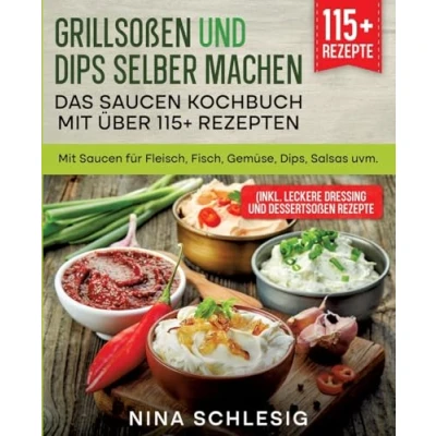 Abbildung von Grillsoßen und Dips selber machen Das Saucen Kochbuch Mit über 115+ Rezepten: für Fleisch, Fisch, Gemüse, Dips, Salsas uvm.
