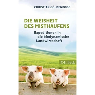 Abbildung von die Weisheit des Misthaufens: Expeditionen in biodynamische Landwirtschaft (Beck Paperback)