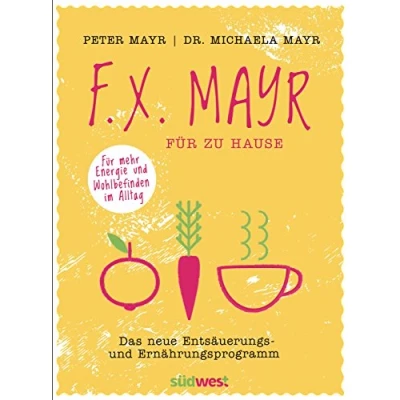 Abbildung von F.X. Mayr Für zu Hause: Das neue Entsäuerungs und Ernährungsprogramm mehr Energie Wohlbefinden in Beruf Alltag