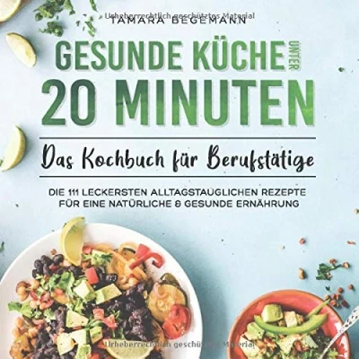 Abbildung von gesunde Küche unter 20 Minuten Das Kochbuch für Berufstätige: Die 111 leckersten alltagstauglichen Rezepte eine natürliche &amp; Ernährung