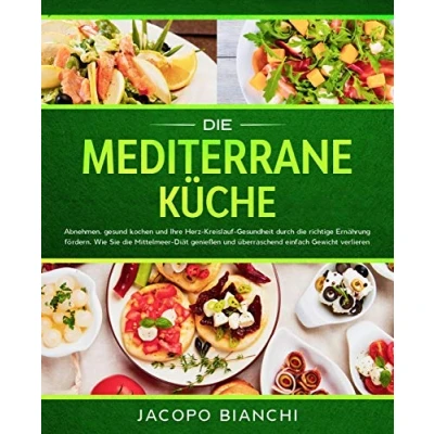 Abbildung von die mediterrane Küche: Abnehmen, gesund kochen und Ihre Herz Kreislauf Gesundheit durch richtige Ernährung fördern. Wie Sie Mittelmeer Diät genießen überraschend einfach Gewicht verlieren