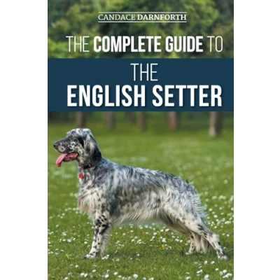 Abbildung von the Complete Guide to English Setter: Selecting, Training, Field Work, Nutrition, Health Care, Socialization, and Caring for Your New Setter