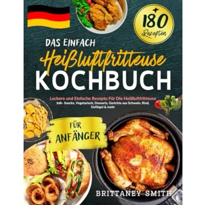 Abbildung von Das Einfach Heißluftfritteuse Kochbuch Für Anfänger: +180 Leckere und Einfache Rezepte Die Heißluftfritteuse. inlk Snacks, Vegetarisch, Desserts, Gerichte aus Schwein, Rind, Geflügel &amp; mehr