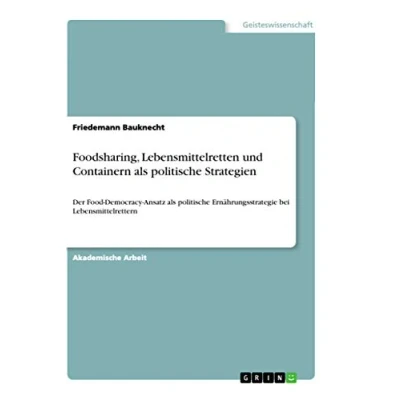 Abbildung von Foodsharing, Lebensmittelretten und Containern als politische Strategien: Der Food Democracy Ansatz Ernährungsstrategie bei Lebensmittelrettern