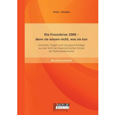 Abbildung von Die Finanzkrise 2008 denn sie wissen nicht, was tun: Ursachen, Folgen und Lösungsvorschläge aus der Sicht österreichischen Schule Nationalökonomie