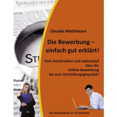 Abbildung von die Bewerbung einfach gut erklärt!: Vom Anschreiben und Lebenslauf über Online bis zum Vorstellungsgespräch!