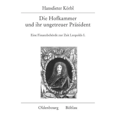 Abbildung von Die Hofkammer und ihr ungetreuer Präsident: Eine Finanzbehörde zur Zeit Leopolds I. (Veröffentlichungen des Instituts für Österreichische Geschichtsforschung)
