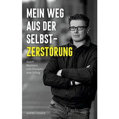 Abbildung von Mein Weg aus der Selbstzerstörung: Durch Resilienz und Disziplin zum Erfolg