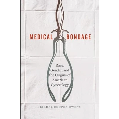 Abbildung von Medical Bondage: Race, Gender, and the Origins of American Gynecology