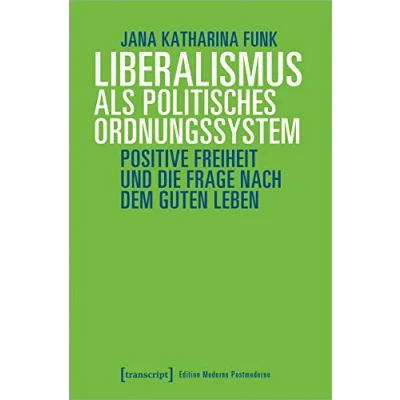 Abbildung von Liberalismus als politisches Ordnungssystem: Positive Freiheit und die Frage nach dem guten Leben (Edition Moderne Postmoderne)