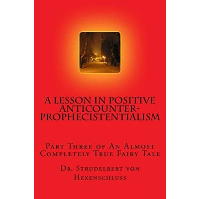 Abbildung von A Lesson in Positive Anticounterprophecistentialism: Part Three of an Almost Completely True Fairy Tale (A Story Never to Be Told, Band 3)