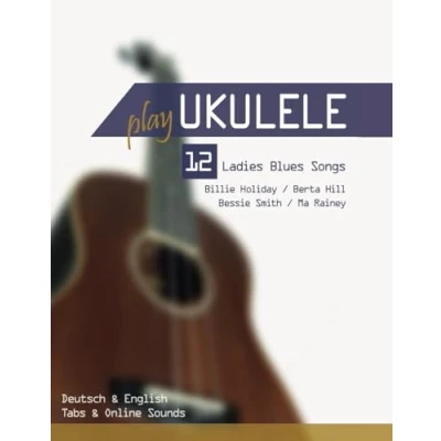 Abbildung von Play Ukulele 12 Ladies Blues Songs Billie Holiday / Berta Hill Bessie Smith Ma Rainey: Deutsch &amp; English Tabs Online Sounds