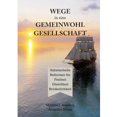 Abbildung von WEGE in eine GEMEINWOHL GESELLSCHAFT: Substantielle Reformen für Freiheit Gleichheit Brüderlichkeit: fu¿r Bru¿derlichkeit