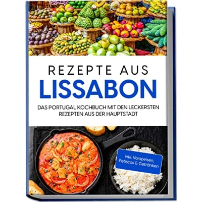 Abbildung von Rezepte aus Lissabon: Das Portugal Kochbuch mit den leckersten Rezepten der Hauptstadt inkl. Vorspeisen, Petiscos &amp; Getränken