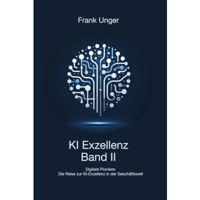 Abbildung von KI Exzellenz Band II: Digitale Pioniere: Die Reise zur in der Geschäftswelt (KI Exzellenz: Geschäftswelt, 2)