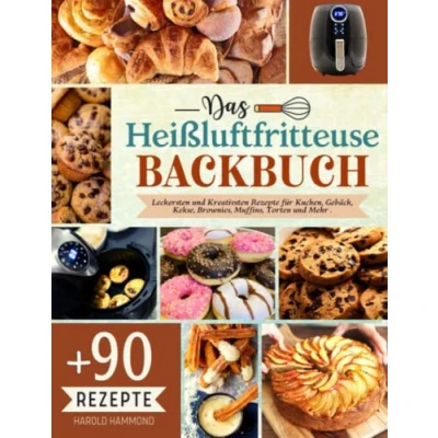 Abbildung von Das Heißluftfritteuse Backbuch: Mit Über 90 Leckersten und Kreativsten Rezepte für Kuchen, Gebäck, Kekse, Brownies, Muffins, Torten Mehr .