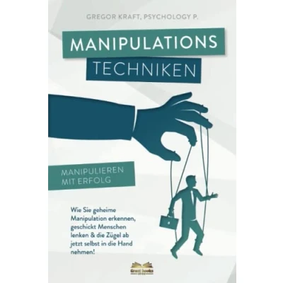 Abbildung von Manipulationstechniken Manipulieren mit Erfolg!: Wie Sie geheime Manipulation erkennen, geschickt Menschen lenken &amp; die Zügel ab jetzt selbst in Hand nehmen. Inkl. NLP Rhetorik für Anfänger.